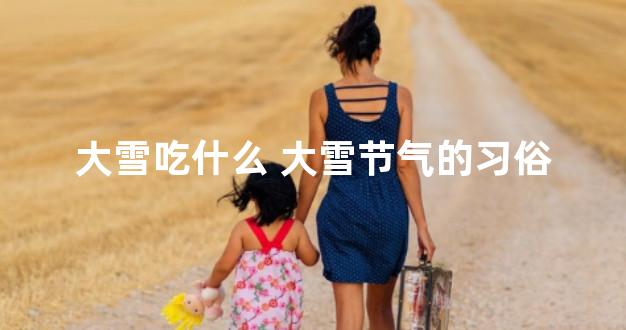 大雪吃什么 大雪节气的习俗
